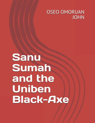 Sanu Sumah and the Uniben Black Axe by Oseo John Omoruan about campus cultism in Nigerian universities